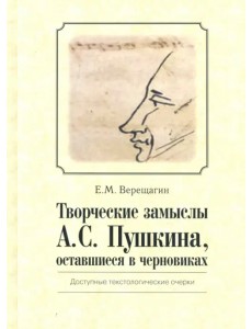 Творческие замыслы А. С. Пушкина, оставшиеся в черновиках. Доступные текстологические очерки
