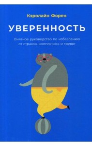 Уверенность. Внятное руководство по избавлению от страхов, комплексов и тревог