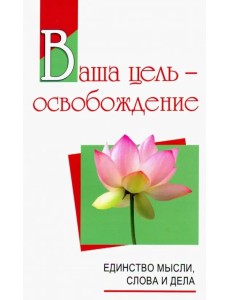 Ваша цель - освобождение. Единство мысли, слова и дела