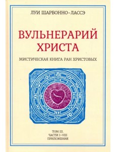 Вульнерарий Христа. Мистическая книга ран Христовых. Том III. Части I-VIII Вульнерарий Христа. Мистическая книга ран Христовых. Том III. Части I-VIII