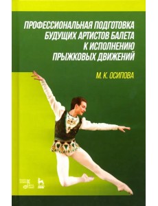 Профессиональная подготовка будущих артистов балета к исполнению прыжковых движений. Учебное пособие Профессиональная подготовка будущих артистов балета к исполнению прыжковых движений. Учебное пособие