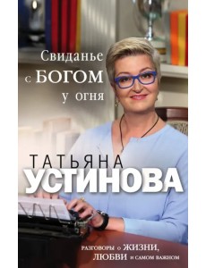 Свиданье с Богом у огня. Разговоры о жизни, любви и самом важном Свиданье с Богом у огня. Разговоры о жизни, любви и самом важном