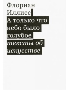 А только что небо было голубое. Тексты об искусстве