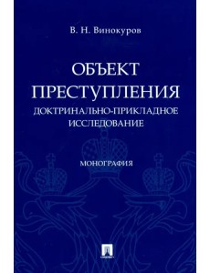 Объект преступления: доктринально-прикладное исследование. Монография Объект преступления: доктринально-прикладное исследование. Монография