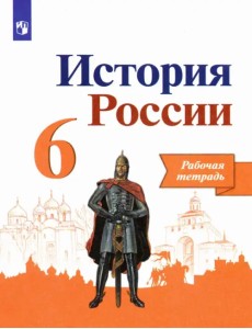 История России. 6 класс. Рабочая тетрадь. ФГОС