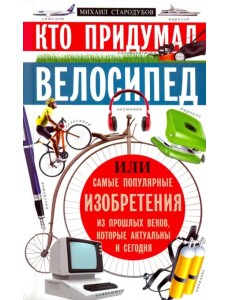 Кто придумал велосипед, или самые популярные изобретения из прошлых веков, которые акт. и сегодня