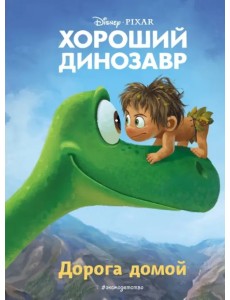 Хороший динозавр. Дорога домой. Книга для чтения с цветными картинками
