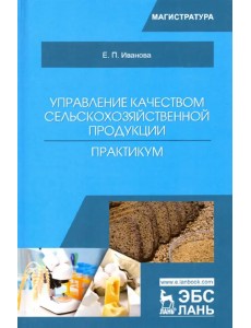 Управление качеством сельскохозяйственной продукции. Практикум. Учебное пособие Управление качеством сельскохозяйственной продукции. Практикум. Учебное пособие