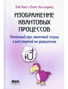 Изображение квантовых процессов. Начальный курс квантовой теории и рассуждений на диаграммах