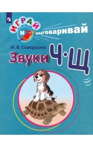 Играй и выговаривай. Звуки Ч-Щ