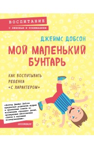 Мой маленький бунтарь. Как воспитывать ребенка 
