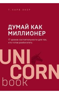 Думай как миллионер. 17 уроков состоятельности для тех, кто готов разбогатеть