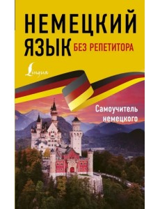 Немецкий язык без репетитора. Самоучитель немецкого языка