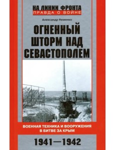 Огненный шторм над Севастополем. Военная техника и вооружения в битве за Крым. 1941-1942 Огненный шторм над Севастополем. Военная техника и вооружения в битве за Крым. 1941-1942