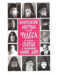 Воскрешение мертвых и другие чудеса по молитвам святых и подвижников наших дней