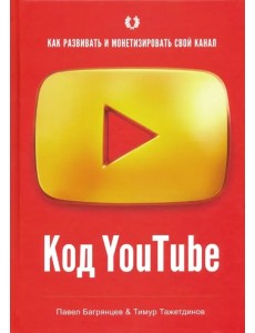 Код YouTube. Как развивать и монетизировать свой канал Код YouTube. Как развивать и монетизировать свой канал