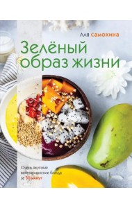 Зеленый образ жизни. Очень вкусные вегетарианские блюда за 30 минут