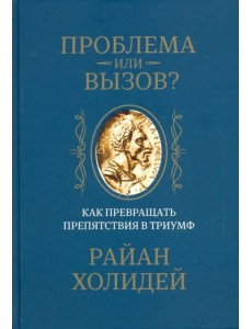 Проблема или вызов? Как превращать препятствия в триумф Проблема или вызов? Как превращать препятствия в триумф