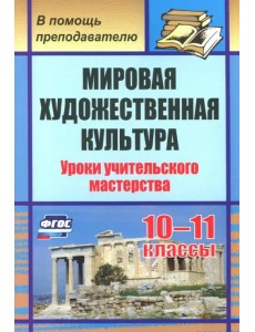 Мировая художественная культура. 10-11 классы. Уроки учительского мастерства. ФГОС