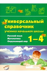 Русский язык, математика, окружающий мир.1–4 классы.Универсальный справочник ученика начальной школы