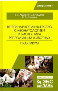 Ветеринарное акушерство с неонатологией и биотехника репродукции животных. Практикум. Учебное пособ.