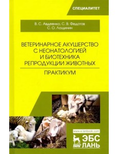 Ветеринарное акушерство с неонатологией и биотехника репродукции животных. Практикум. Учебное пособ.