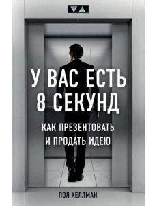 У вас есть 8 секунд. Как презентовать и продать идею У вас есть 8 секунд. Как презентовать и продать идею
