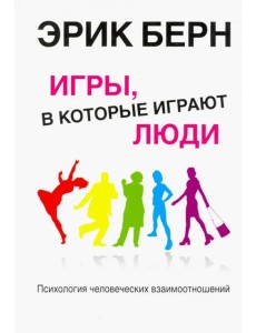 Игры, в которые играют люди. Психология человеческих взаимоотношений Игры, в которые играют люди. Психология человеческих взаимоотношений