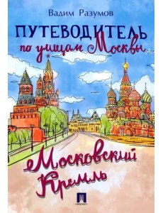 Путеводитель по улицам Москвы. Московский Кремль
