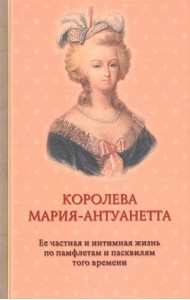 Королева Мария-Антуанетта. Биография. Ее частная и интимная жизнь по памфлетам и пасквилям того врем