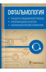 Офтальмология. Стандарты медицинской помощи. Критерии оценки качества. Фармакологический справочник