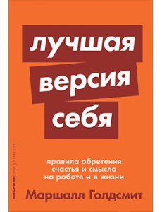 Лучшая версия себя. Правила обретения счастья и смысла на работе и в жизни Лучшая версия себя. Правила обретения счастья и смысла на работе и в жизни