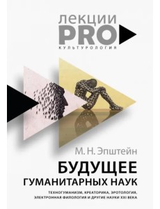 Будущее гуманитарных наук. Техногуманизм, креаторика, эротология, электронная филология и др. науки