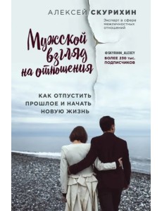 Мужской взгляд на отношения. Как отпустить прошлое и начать новую жизнь
