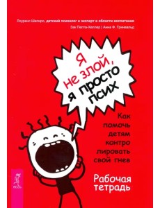 Я не злой, я просто псих. Как помочь детям контролировать свой гнев. Рабочая тетрадь Я не злой, я просто псих. Как помочь детям контролировать свой гнев. Рабочая тетрадь