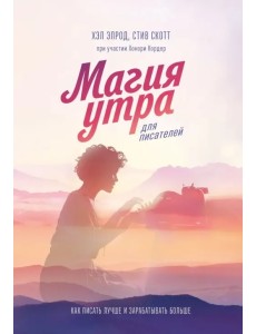 Магия утра для писателей. Как писать лучше и зарабатывать больше Магия утра для писателей. Как писать лучше и зарабатывать больше