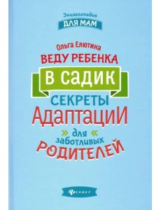 Веду ребенка в садик. Секреты адаптации для заботливых родителей Веду ребенка в садик. Секреты адаптации для заботливых родителей