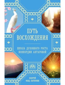 Путь восхождения. Школа духовного роста Конкордии Антаровой Путь восхождения. Школа духовного роста Конкордии Антаровой
