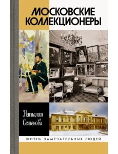 Московские коллекционеры. С. И. Щукин, И. А. Морозов, И. С. Остроухов. Три судьбы, три истории