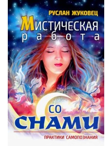 Мистическая работа со снами. Практики самопознания Мистическая работа со снами. Практики самопознания