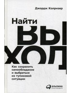 Найти выход. Как сохранить самообладание и выбраться из тупиковой ситуации