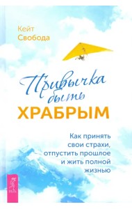 Привычка быть храбрым. Как принять свои страхи, отпустить прошлое и жить полной жизнью