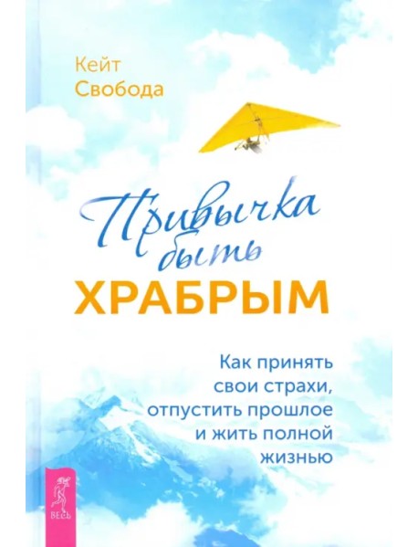 Привычка быть храбрым. Как принять свои страхи, отпустить прошлое и жить полной жизнью