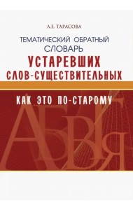 Тематический обратный словарь устаревших слов-существительных. Как это по-старому