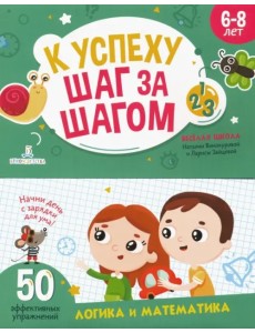 К успеху шаг за шагом. Логика и математика. 6-8 лет К успеху шаг за шагом. Логика и математика. 6-8 лет