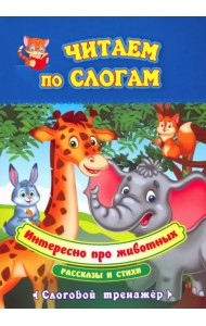 Читаем по слогам. Интересно про животных. Рассказы и стихи. Слоговой тренажёр