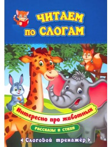 Читаем по слогам. Интересно про животных. Рассказы и стихи. Слоговой тренажёр Читаем по слогам. Интересно про животных. Рассказы и стихи. Слоговой тренажёр
