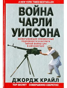 Война Чарли Уилсона. Захватывающие неизвестные подробности и интриги тайной войны ЦРУ в Афганистане Война Чарли Уилсона. Захватывающие неизвестные подробности и интриги тайной войны ЦРУ в Афганистане