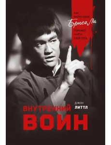 Внутренний воин. Как философия Брюса Ли поможет найти свой путь Внутренний воин. Как философия Брюса Ли поможет найти свой путь