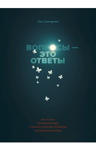 Вопросы - это ответы. Как искать прорывные идеи и решать сложные проблемы на работе и в жизни